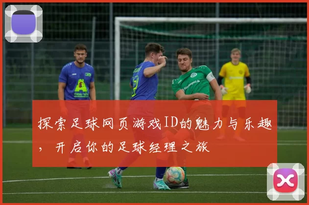 探索足球网页游戏ID的魅力与乐趣，开启你的足球经理之旅