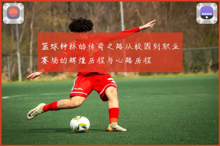 篮球钟林的传奇之路从校园到职业赛场的辉煌历程与心路历程