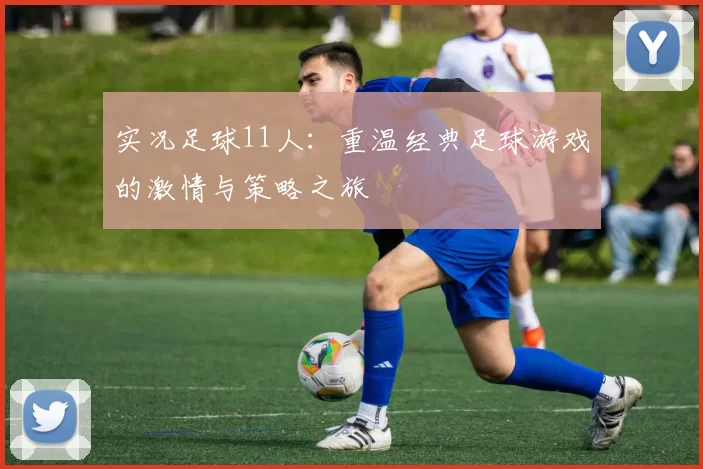 实况足球11人：重温经典足球游戏的激情与策略之旅