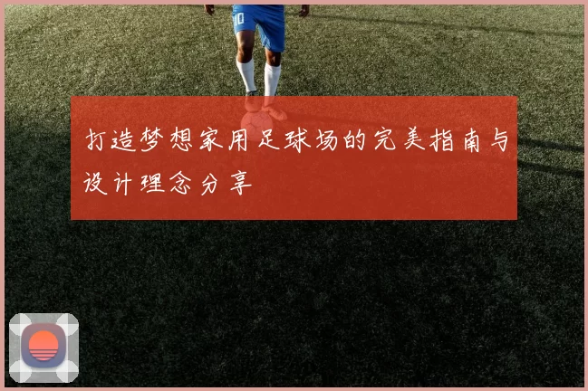 打造梦想家用足球场的完美指南与设计理念分享
